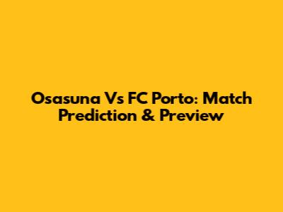 Osasuna Vs FC Porto: Match Prediction & Preview