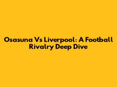 Osasuna Vs Liverpool: A Football Rivalry Deep Dive