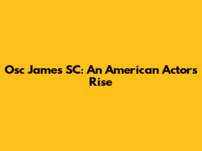 Osc James SC: An American Actor's Rise