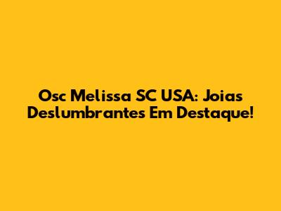 Osc Melissa SC USA: Joias Deslumbrantes Em Destaque!