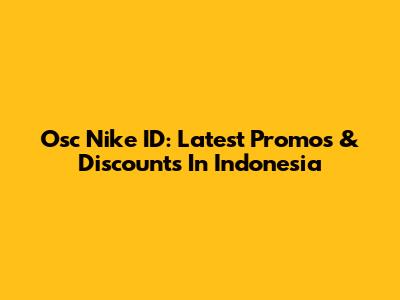 Osc Nike ID: Latest Promos & Discounts In Indonesia