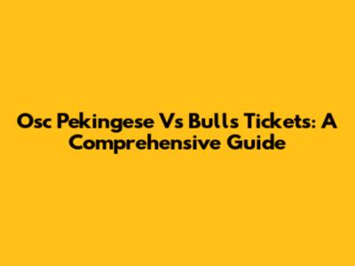 Osc Pekingese Vs Bulls Tickets: A Comprehensive Guide