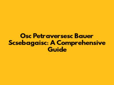 Osc Petraversesc Bauer Scsebagaisc: A Comprehensive Guide