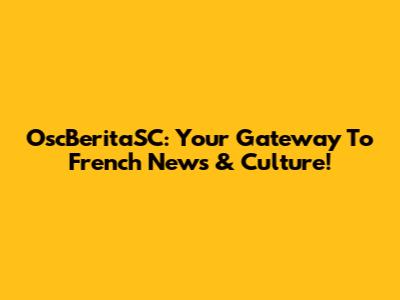 OscBeritaSC: Your Gateway To French News & Culture!