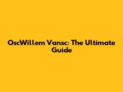 OscWillem Vansc: The Ultimate Guide