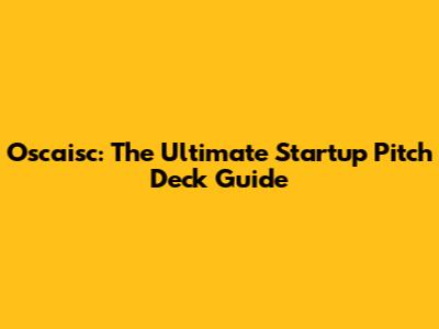 Oscaisc: The Ultimate Startup Pitch Deck Guide