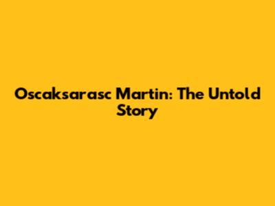 Oscaksarasc Martin: The Untold Story