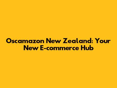 Oscamazon New Zealand: Your New E-commerce Hub