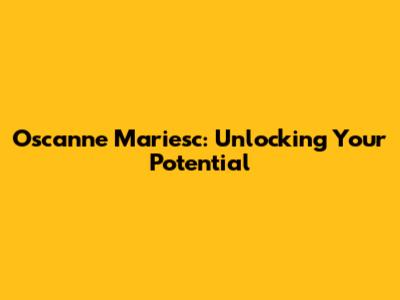 Oscanne Mariesc: Unlocking Your Potential