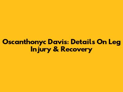 Oscanthonyc Davis: Details On Leg Injury & Recovery