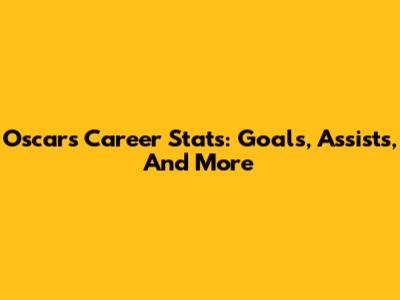 Oscar's Career Stats: Goals, Assists, And More