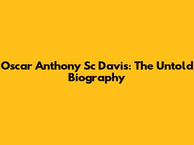 Oscar Anthony Sc Davis: The Untold Biography