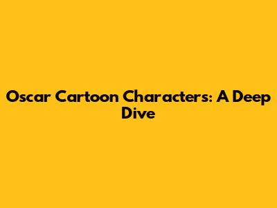 Oscar Cartoon Characters: A Deep Dive