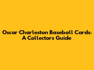 Oscar Charleston Baseball Cards: A Collector's Guide