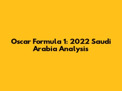 Oscar Formula 1: 2022 Saudi Arabia Analysis