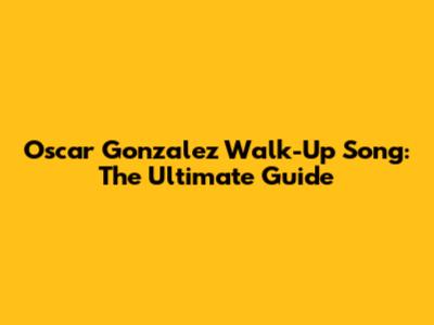 Oscar Gonzalez Walk-Up Song: The Ultimate Guide