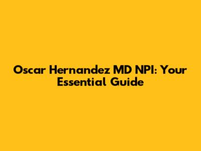 Oscar Hernandez MD NPI: Your Essential Guide