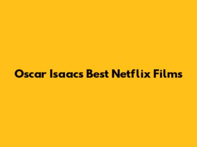Oscar Isaac's Best Netflix Films