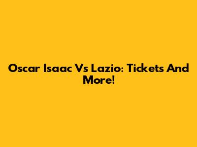 Oscar Isaac Vs Lazio: Tickets And More!