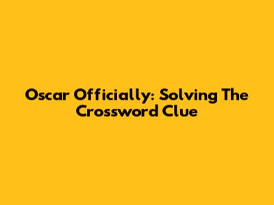 Oscar Officially: Solving The Crossword Clue