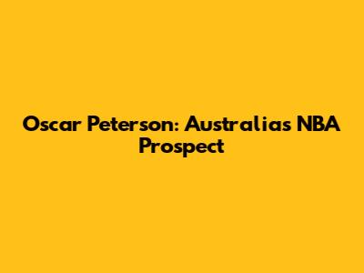 Oscar Peterson: Australia's NBA Prospect