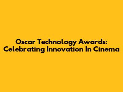 Oscar Technology Awards: Celebrating Innovation In Cinema