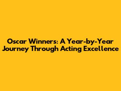 Oscar Winners: A Year-by-Year Journey Through Acting Excellence