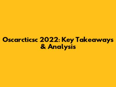 Oscarcticsc 2022: Key Takeaways & Analysis