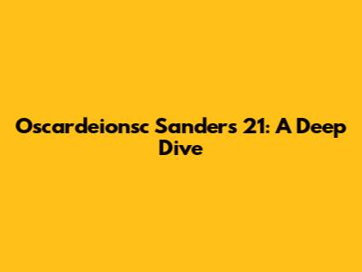 Oscardeionsc Sanders 21: A Deep Dive