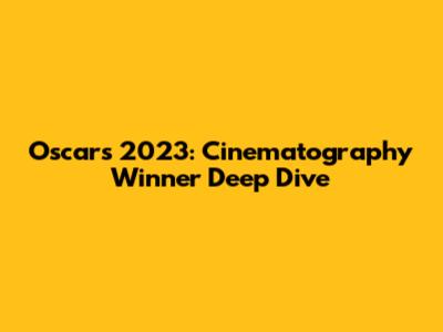 Oscars 2023: Cinematography Winner Deep Dive