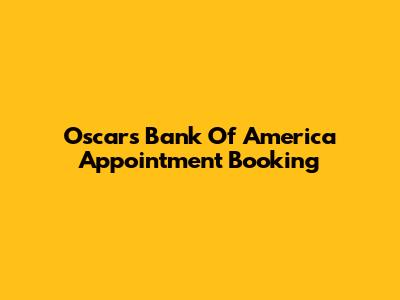 Oscars Bank Of America Appointment Booking