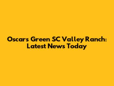 Oscars Green SC Valley Ranch: Latest News Today