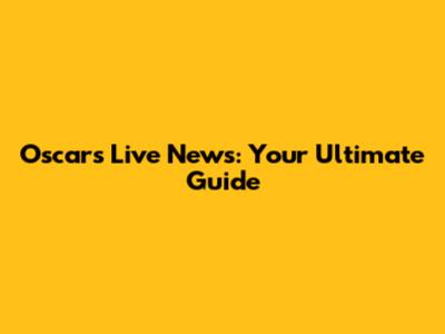 Oscars Live News: Your Ultimate Guide