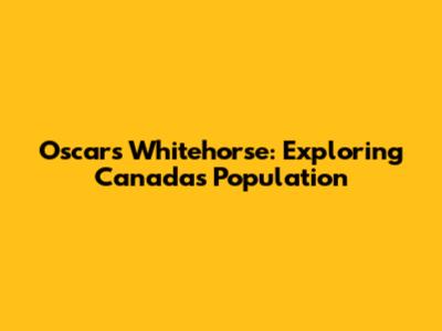 Oscars Whitehorse: Exploring Canada's Population