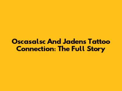 Oscasalsc And Jaden's Tattoo Connection: The Full Story