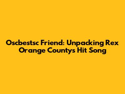 Oscbestsc Friend: Unpacking Rex Orange County's Hit Song
