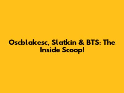 Oscblakesc, Slatkin & BTS: The Inside Scoop!