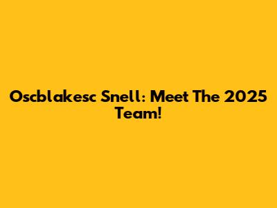 Oscblakesc Snell: Meet The 2025 Team!