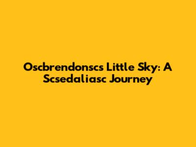 Oscbrendonsc's Little Sky: A Scsedaliasc Journey