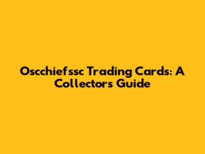 Oscchiefssc Trading Cards: A Collector's Guide
