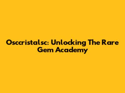 Osccristalsc: Unlocking The Rare Gem Academy