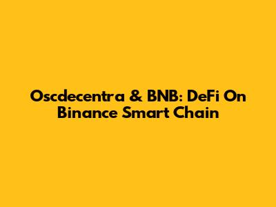 Oscdecentra & BNB: DeFi On Binance Smart Chain