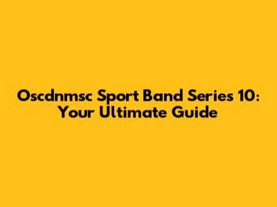 Oscdnmsc Sport Band Series 10: Your Ultimate Guide