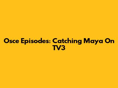 Osce Episodes: Catching Maya On TV3