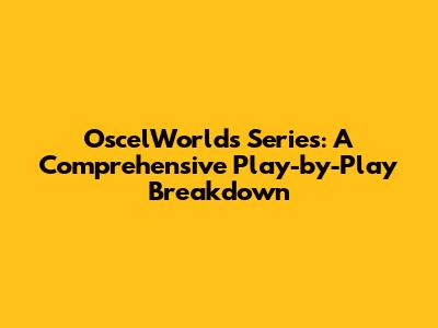 OscelWorld's Series: A Comprehensive Play-by-Play Breakdown