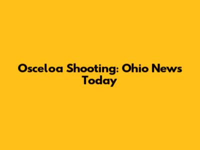 Osceloa Shooting: Ohio News Today