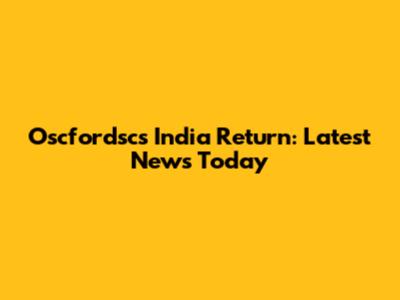 Oscfordsc's India Return: Latest News Today