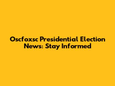 Oscfoxsc Presidential Election News: Stay Informed