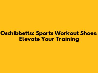 Oschibbettsc Sports Workout Shoes: Elevate Your Training