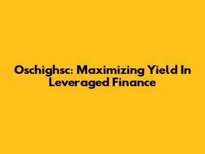 Oschighsc: Maximizing Yield In Leveraged Finance